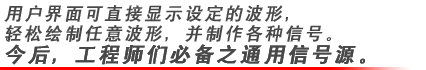 用戶界面可直接顯示設(shè)定的波形，輕松繪制任意波形，并制作各種信號。今后，工程師們必備之通用信號源。